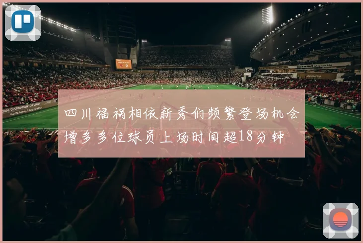 四川福祸相依新秀们频繁登场机会增多多位球员上场时间超18分钟