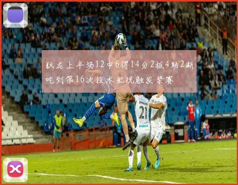狄龙上半场12中6得14分2板4助2断吃到第16次技术犯规触发禁赛