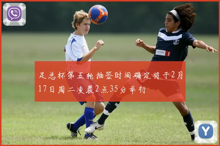 足总杯第五轮抽签时间确定将于2月17日周二凌晨2点35分举行