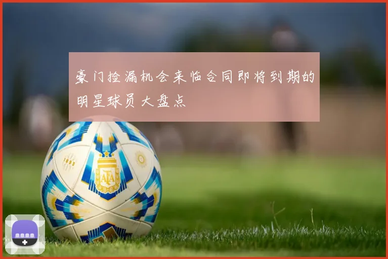 豪门捡漏机会来临合同即将到期的明星球员大盘点