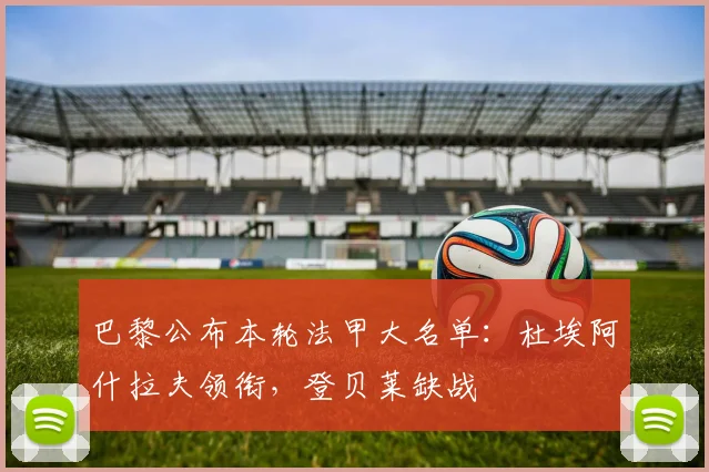 巴黎公布本轮法甲大名单：杜埃阿什拉夫领衔，登贝莱缺战