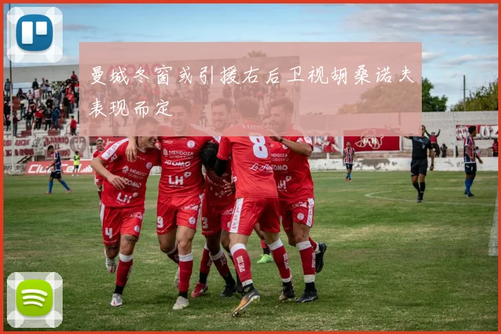 曼城冬窗或引援右后卫视胡桑诺夫表现而定