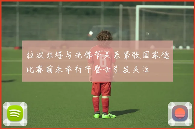 拉波尔塔与老佛爷关系紧张国家德比赛前未举行午餐会引发关注