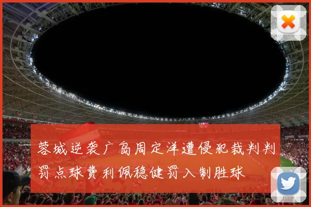 蓉城逆袭广岛周定洋遭侵犯裁判判罚点球费利佩稳健罚入制胜球