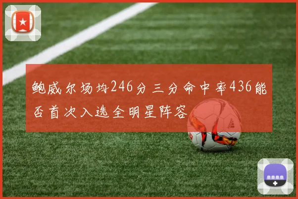 鲍威尔场均246分三分命中率436能否首次入选全明星阵容