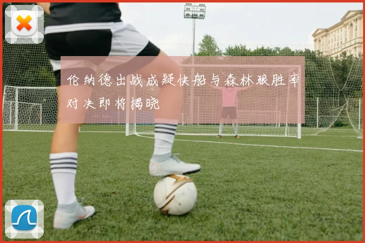 伦纳德出战成疑快船与森林狼胜率对决即将揭晓