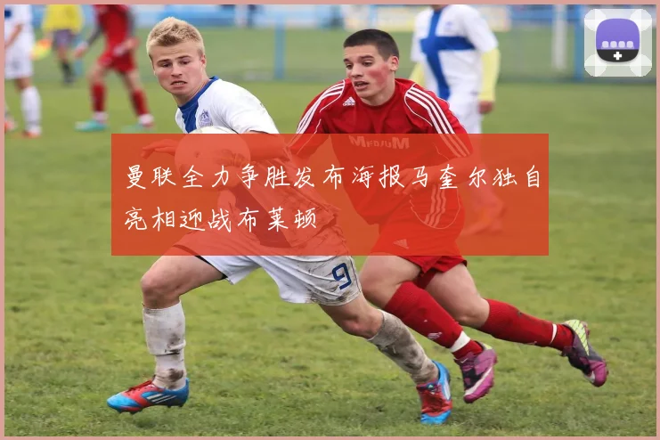 曼联全力争胜发布海报马奎尔独自亮相迎战布莱顿