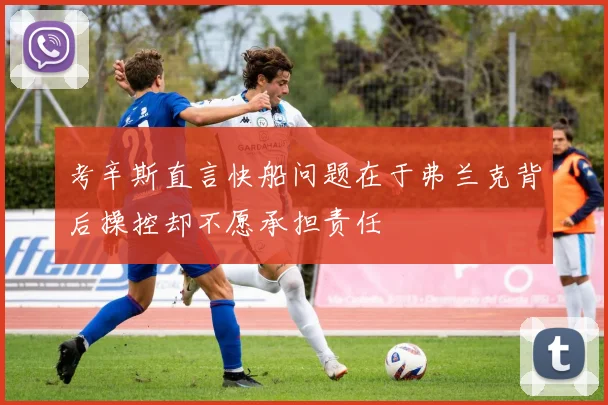 考辛斯直言快船问题在于弗兰克背后操控却不愿承担责任