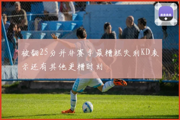 被翻25分并非赛季最糟糕失利KD表示还有其他更糟时刻