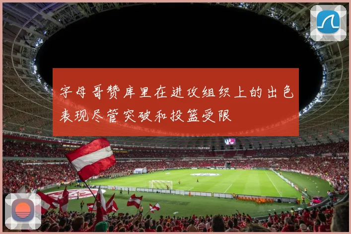 字母哥赞库里在进攻组织上的出色表现尽管突破和投篮受限