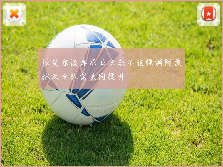 拉斐尔谈库尼亚状态不佳强调阿莫林及全队需共同提升
