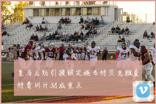皇马后防引援锁定施洛特贝克雅奎特青训计划成重点