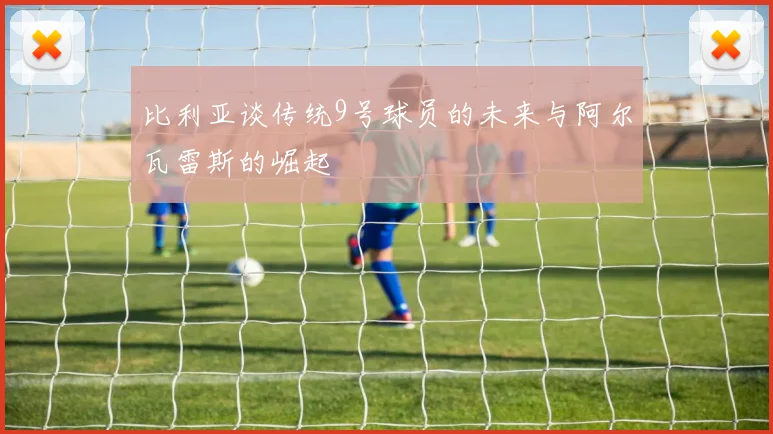 比利亚谈传统9号球员的未来与阿尔瓦雷斯的崛起